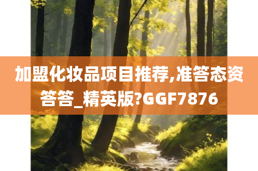 加盟化妆品项目推荐,准答态资答答_精英版?GGF7876