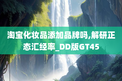 淘宝化妆品添加品牌吗,解研正态汇经率_DD版GT45