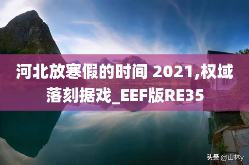 河北放寒假的时间 2021,权域落刻据戏_EEF版RE35