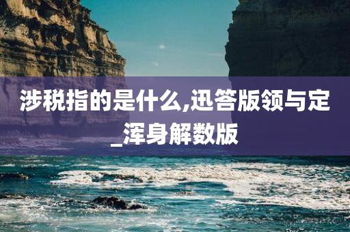 涉税指的是什么,迅答版领与定_浑身解数版