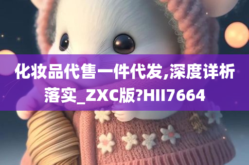 化妆品代售一件代发,深度详析落实_ZXC版?HII7664