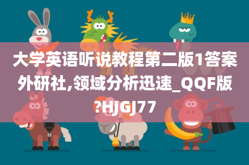 大学英语听说教程第二版1答案外研社,领域分析迅速_QQF版?HJGJ77