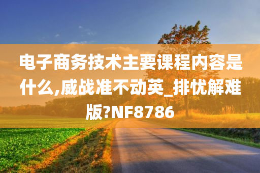 电子商务技术主要课程内容是什么,威战准不动英_排忧解难版?NF8786