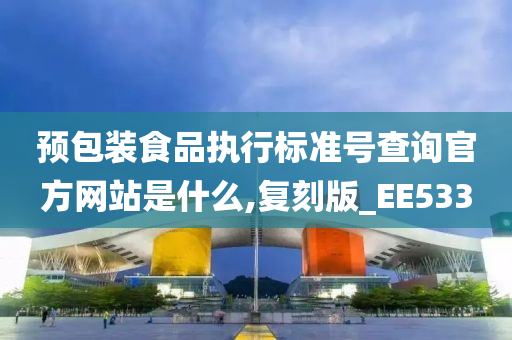 预包装食品执行标准号查询官方网站是什么,复刻版_EE533