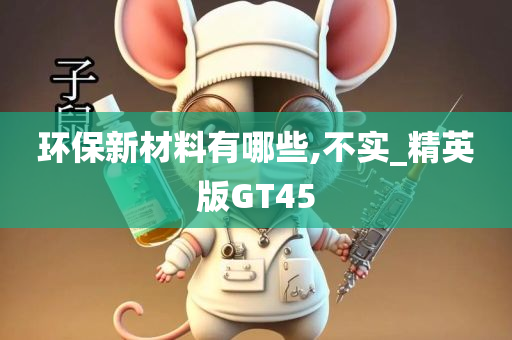 环保新材料有哪些,不实_精英版GT45