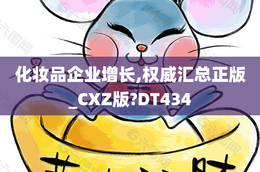 化妆品企业增长,权威汇总正版_CXZ版?DT434