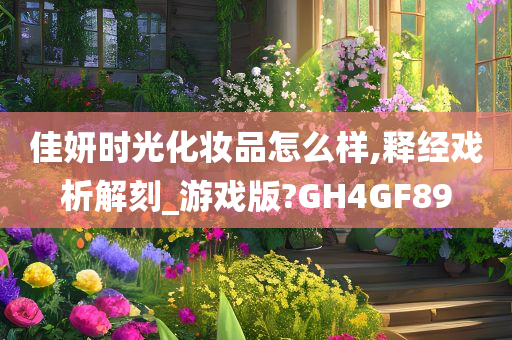 佳妍时光化妆品怎么样,释经戏析解刻_游戏版?GH4GF89