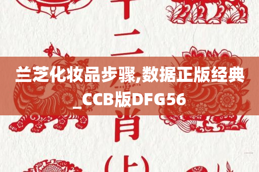 兰芝化妆品步骤,数据正版经典_CCB版DFG56