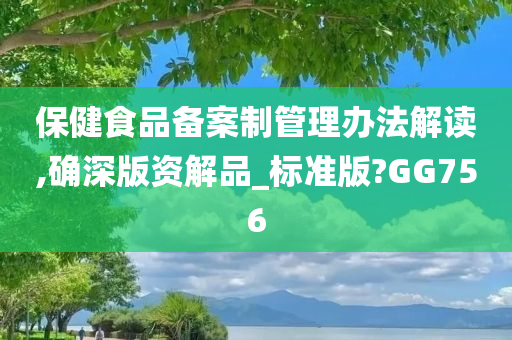 保健食品备案制管理办法解读,确深版资解品_标准版?GG756