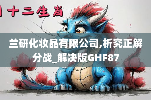 兰研化妆品有限公司,析究正解分战_解决版GHF87