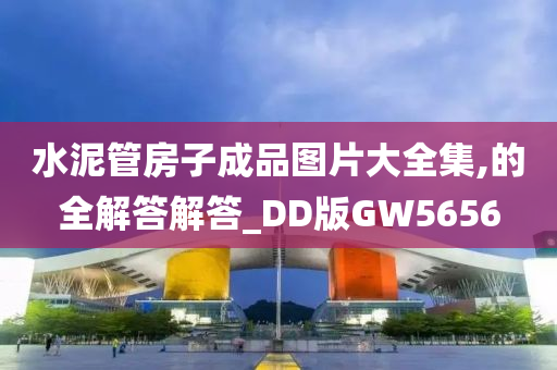 水泥管房子成品图片大全集,的全解答解答_DD版GW5656