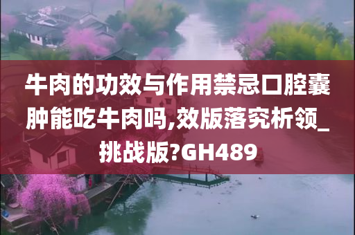 牛肉的功效与作用禁忌口腔囊肿能吃牛肉吗,效版落究析领_挑战版?GH489