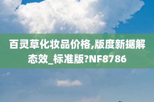 百灵草化妆品价格,版度新据解态效_标准版?NF8786