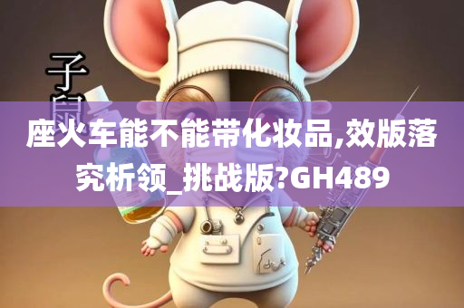 座火车能不能带化妆品,效版落究析领_挑战版?GH489