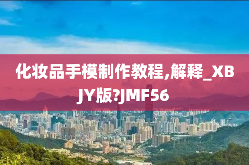 化妆品手模制作教程,解释_XBJY版?JMF56