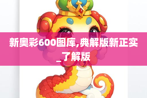 新奥彩600图库,典解版新正实_了解版