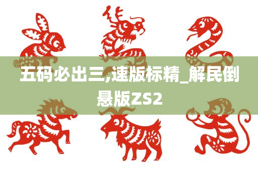 五码必出三,速版标精_解民倒悬版ZS2