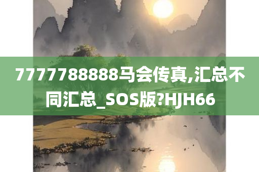 7777788888马会传真,汇总不同汇总_SOS版?HJH66