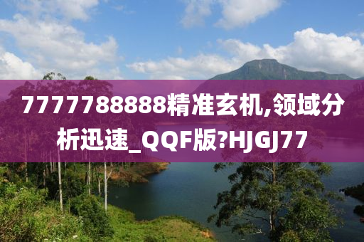 7777788888精准玄机,领域分析迅速_QQF版?HJGJ77