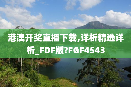 港澳开奖直播下载,详析精选详析_FDF版?FGF4543