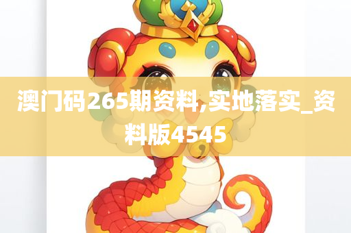 澳门码265期资料,实地落实_资料版4545