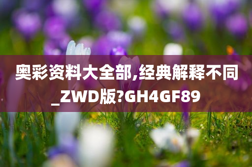 奥彩资料大全部,经典解释不同_ZWD版?GH4GF89