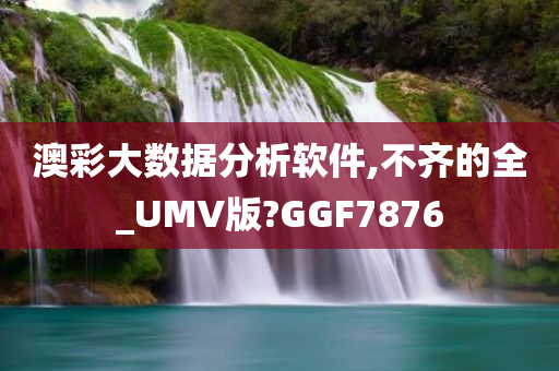 澳彩大数据分析软件,不齐的全_UMV版?GGF7876