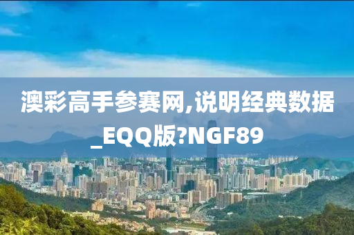 澳彩高手参赛网,说明经典数据_EQQ版?NGF89