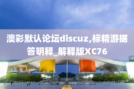 澳彩默认论坛discuz,标精游据答明释_解释版XC76