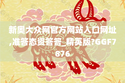 新奥大众网官方网站入口网址,准答态资答答_精英版?GGF7876