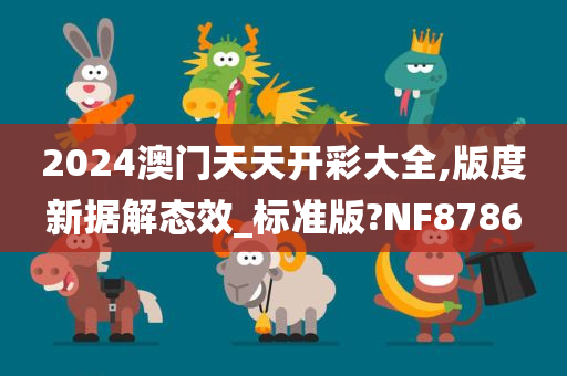 2024澳门天天开彩大全,版度新据解态效_标准版?NF8786