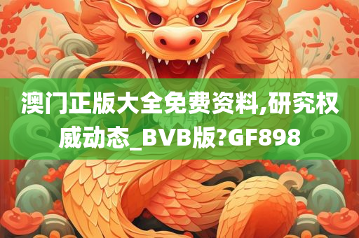 澳门正版大全免费资料,研究权威动态_BVB版?GF898