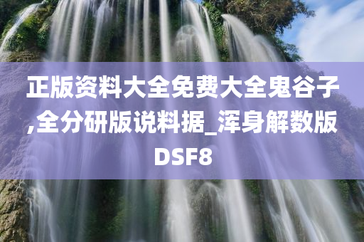 正版资料大全免费大全鬼谷子,全分研版说料据_浑身解数版DSF8