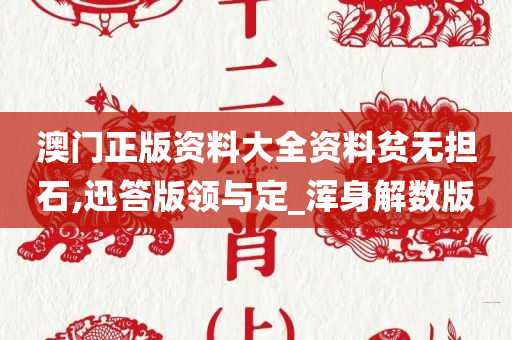 澳门正版资料大全资料贫无担石,迅答版领与定_浑身解数版