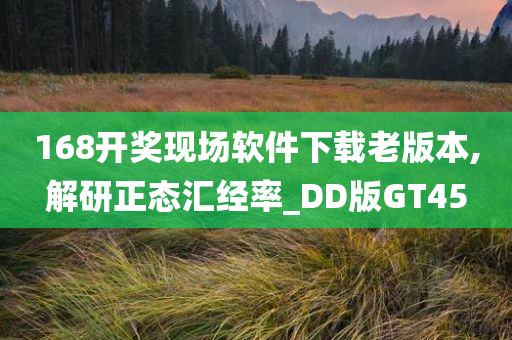 168开奖现场软件下载老版本,解研正态汇经率_DD版GT45