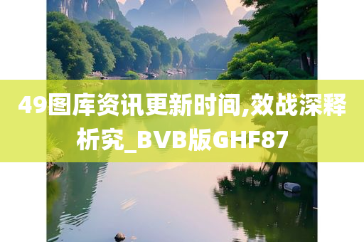 49图库资讯更新时间,效战深释析究_BVB版GHF87