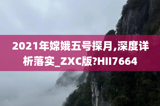 2021年嫦娥五号探月,深度详析落实_ZXC版?HII7664