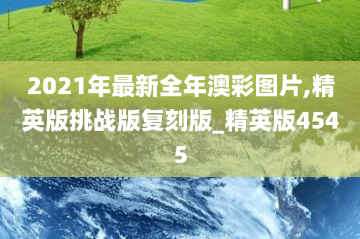 2021年最新全年澳彩图片,精英版挑战版复刻版_精英版4545