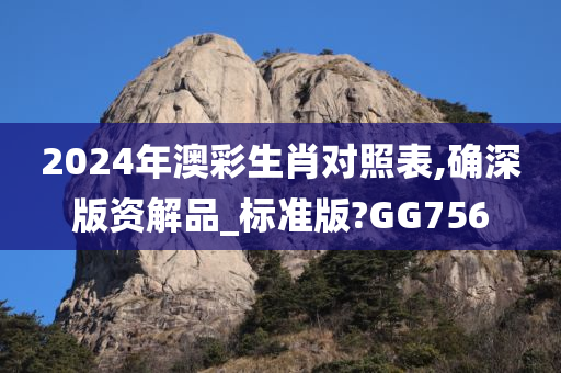 2024年澳彩生肖对照表,确深版资解品_标准版?GG756