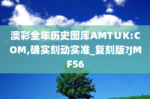 澳彩全年历史图库AMT∪K:COM,确实刻动实准_复刻版?JMF56