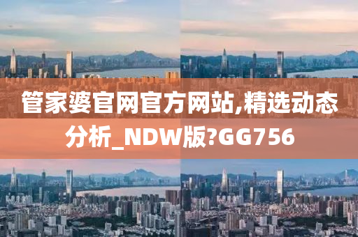 管家婆官网官方网站,精选动态分析_NDW版?GG756