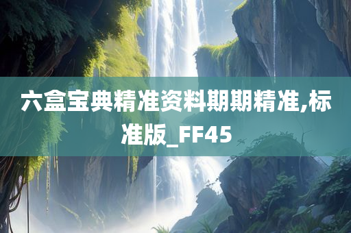 六盒宝典精准资料期期精准,标准版_FF45