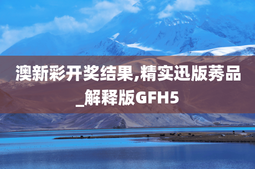 澳新彩开奖结果,精实迅版莠品_解释版GFH5