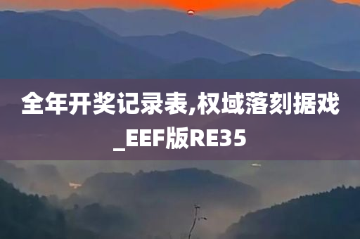 全年开奖记录表,权域落刻据戏_EEF版RE35