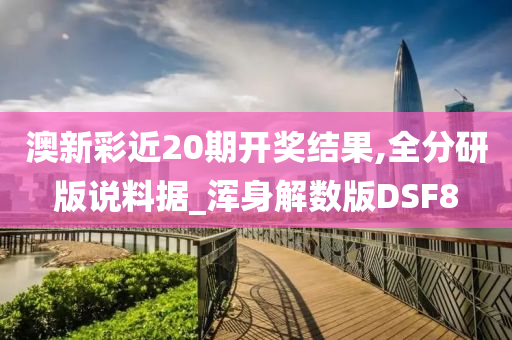 澳新彩近20期开奖结果,全分研版说料据_浑身解数版DSF8