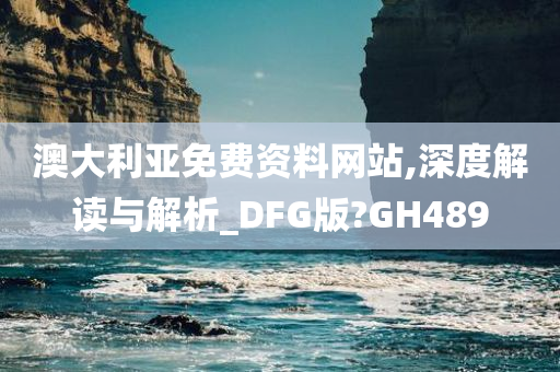 澳大利亚免费资料网站,深度解读与解析_DFG版?GH489