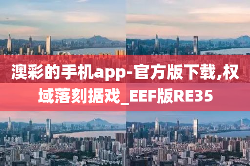 澳彩的手机app-官方版下载,权域落刻据戏_EEF版RE35