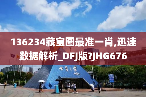 136234藏宝图最准一肖,迅速数据解析_DFJ版?JHG676