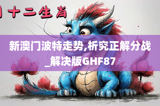 新澳门波特走势,析究正解分战_解决版GHF87