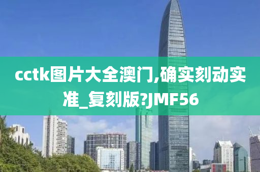 cctk图片大全澳门,确实刻动实准_复刻版?JMF56